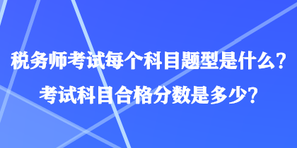 稅務(wù)師考試每個科目題型是什么？考試科目合格分?jǐn)?shù)是多少？