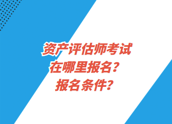 資產(chǎn)評估師考試在哪里報(bào)名？報(bào)名條件？