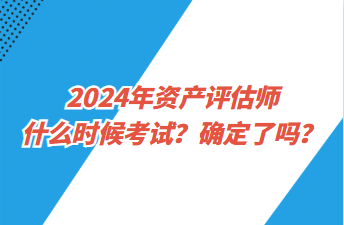 2024年資產(chǎn)評估師什么時候考試？確定了嗎？