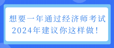 想要一年通過經濟師考試 2024年建議你這樣做！