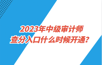 2023年中級(jí)審計(jì)師查分入口什么時(shí)候開通？