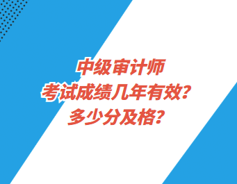 中級審計(jì)師考試成績幾年有效？多少分及格？