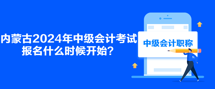 內(nèi)蒙古2024年中級(jí)會(huì)計(jì)考試報(bào)名什么時(shí)候開(kāi)始？