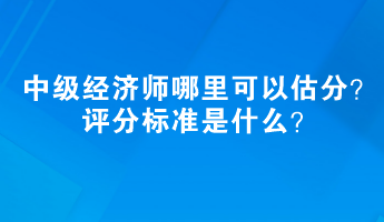 2023中級經(jīng)濟(jì)師哪里可以估分？評分標(biāo)準(zhǔn)是什么？