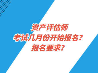 資產(chǎn)評(píng)估師考試幾月份開始報(bào)名？報(bào)名要求？