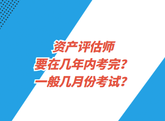 資產(chǎn)評估師要在幾年內(nèi)考完？一般幾月份考試？