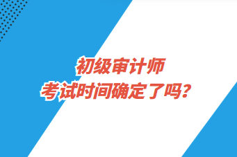 初級審計師考試時間確定了嗎？