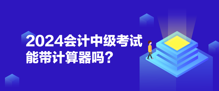 2024會(huì)計(jì)中級(jí)考試能帶計(jì)算器嗎？