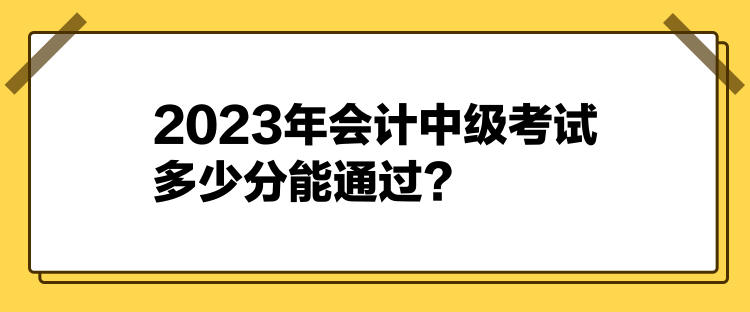 2023年會(huì)計(jì)中級(jí)考試多少分能通過(guò)？