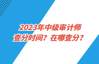 2023年中級審計師查分時間？在哪查分？