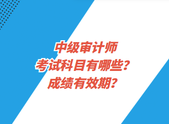 中級審計師考試科目有哪些？成績有效期？