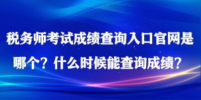 稅務師考試成績查詢入口官網(wǎng)是哪個？什么時候能查詢成績？