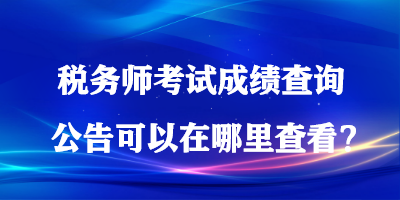 稅務(wù)師考試成績(jī)查詢公告可以在哪里查看？