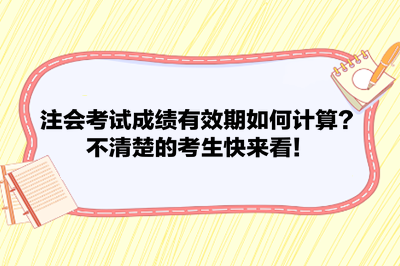 注會考試成績有效期如何計算？不清楚的考生快來看！