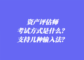 資產(chǎn)評估師考試方式是什么？支持幾種輸入法？