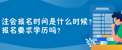 注會(huì)報(bào)名時(shí)間是什么時(shí)候？報(bào)名要求學(xué)歷嗎？