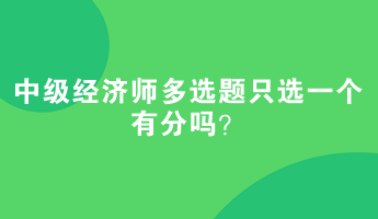 中級經(jīng)濟師多選題只選一個有分嗎？