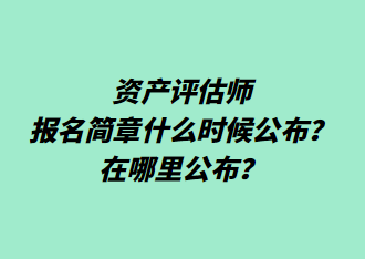 資產(chǎn)評估師報(bào)名簡章什么時(shí)候公布？在哪里公布？