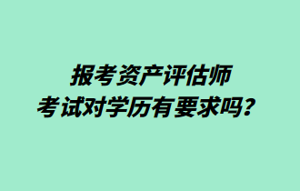 報考資產(chǎn)評估師考試對學(xué)歷有要求嗎？