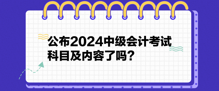 公布2024中級會計考試科目及內(nèi)容了嗎？