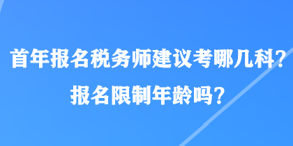 首年報名稅務(wù)師建議考哪幾科？報名限制年齡嗎？