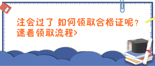 注會過了 如何領(lǐng)取合格證呢？速看領(lǐng)取流程>