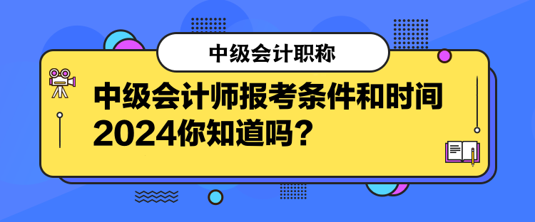 中級會計師報考條件和時間2024你知道嗎？  