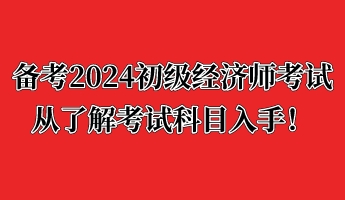 備考2024初級經(jīng)濟(jì)師考試 從了解考試科目入手！