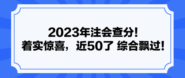 2023年注會查分！著實驚喜，近50了 綜合飄過！