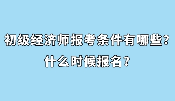 初級經(jīng)濟師報考條件有哪些？什么時候報名？