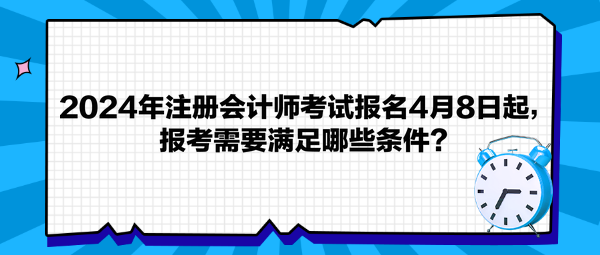 2024年注冊(cè)會(huì)計(jì)師考試報(bào)名4月8日起，報(bào)考需要滿足哪些條件？