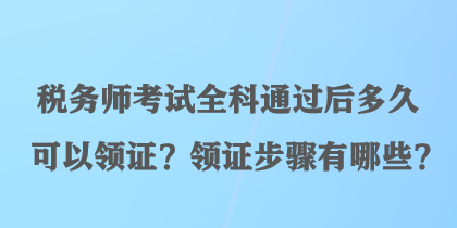 稅務(wù)師考試全科通過(guò)后多久可以領(lǐng)證？領(lǐng)證步驟有哪些？