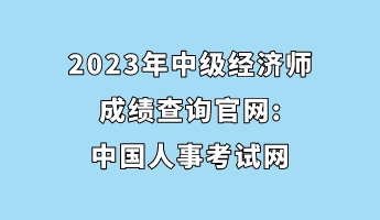 2023年中級經(jīng)濟師成績查詢官網(wǎng)_中國人事考試網(wǎng)