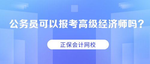 公務(wù)員可以考高級經(jīng)濟師嗎？