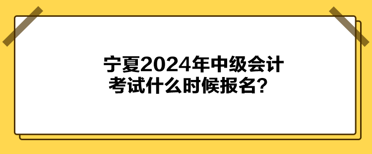 寧夏2024年中級(jí)會(huì)計(jì)考試什么時(shí)候報(bào)名？