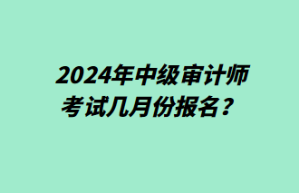 2024年中級(jí)審計(jì)師幾月份報(bào)名？