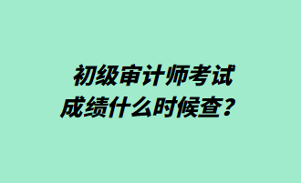 初級(jí)審計(jì)師考試成績(jī)什么時(shí)候查？