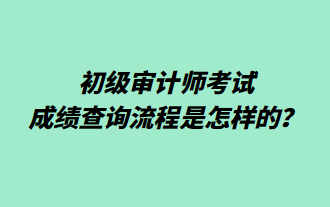 初級(jí)審計(jì)師考試成績查詢流程是怎樣的？