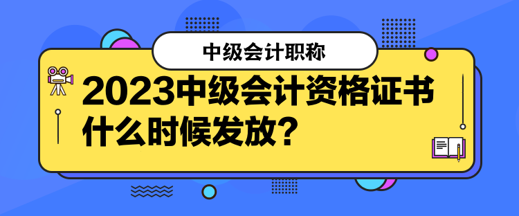 2023中級會計資格證書什么時候發(fā)放？