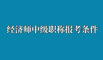 經(jīng)濟師中級職稱報考條件