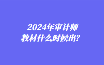 2024年審計師教材什么時候出？