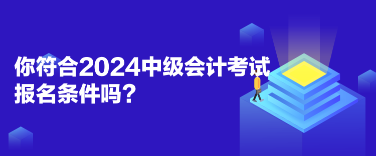 你符合2024中級(jí)會(huì)計(jì)考試報(bào)名條件嗎？