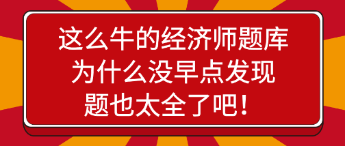 驚艷！這么牛的經(jīng)濟(jì)師題庫(kù)為什么沒(méi)早點(diǎn)發(fā)現(xiàn)，題也太全了吧！