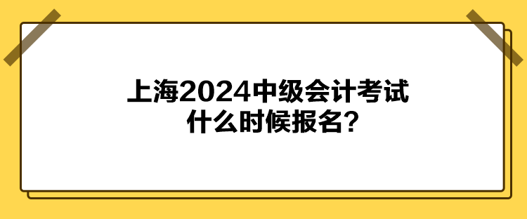 上海2024中級會計考試什么時候報名？