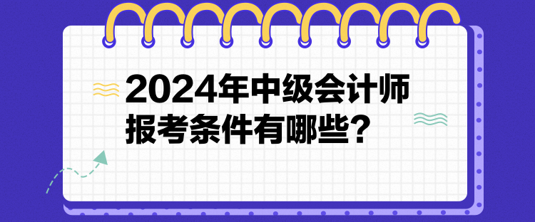 2024年中級(jí)會(huì)計(jì)師報(bào)考條件有哪些？