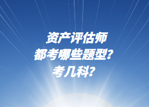 資產(chǎn)評估師都考哪些題型？考幾科？