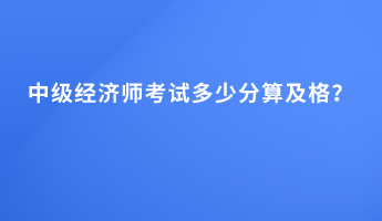 中級經濟師考試多少分算及格？