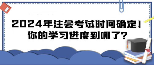 2024年注會(huì)考試時(shí)間確定！你的學(xué)習(xí)進(jìn)度到哪了？