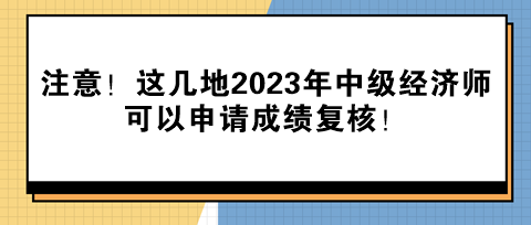 注意！這幾地2023年中級(jí)經(jīng)濟(jì)師可以申請(qǐng)成績(jī)復(fù)核！