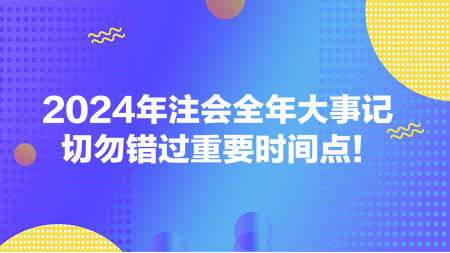 2024年注會(huì)全年大事記 切勿錯(cuò)過重要時(shí)間點(diǎn)！